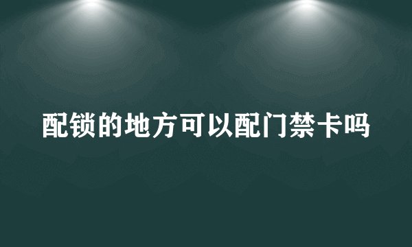 配锁的地方可以配门禁卡吗