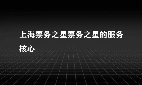 上海票务之星票务之星的服务核心