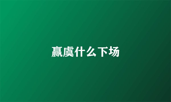 赢虞什么下场