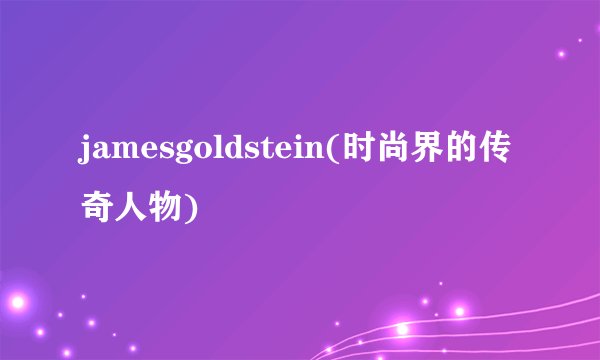 jamesgoldstein(时尚界的传奇人物)