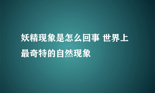 妖精现象是怎么回事 世界上最奇特的自然现象