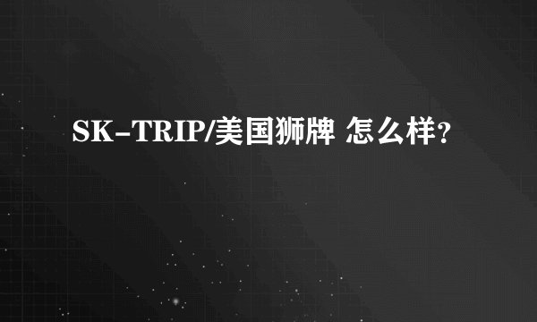 SK-TRIP/美国狮牌 怎么样？