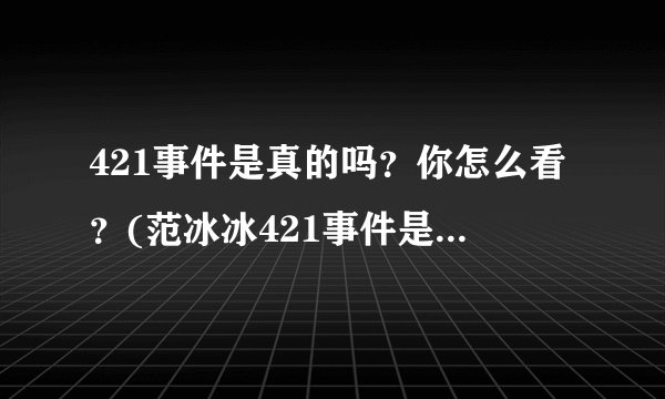 421事件是真的吗？你怎么看？(范冰冰421事件是真的吗)