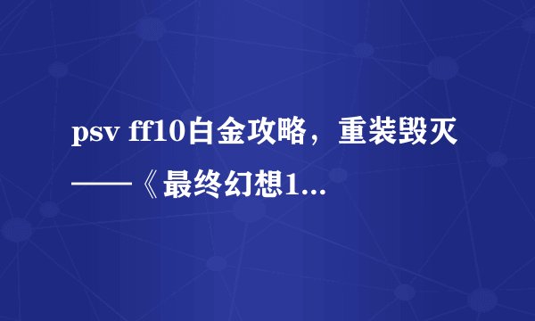 psv ff10白金攻略，重装毁灭——《最终幻想10》白金攻略