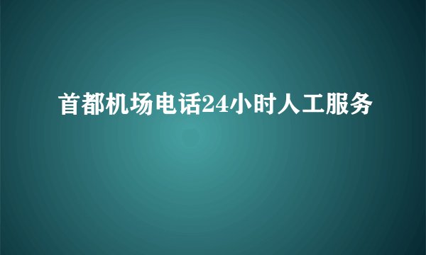 首都机场电话24小时人工服务