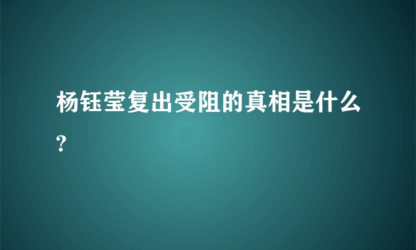 杨钰莹复出受阻的真相是什么?