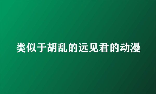类似于胡乱的远见君的动漫