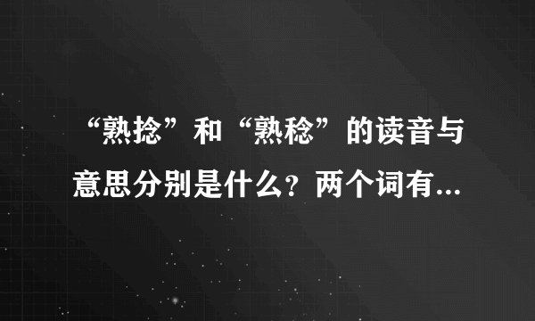“熟捻”和“熟稔”的读音与意思分别是什么？两个词有什么区别？