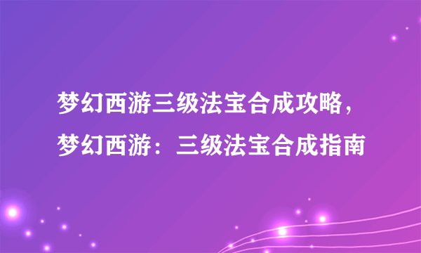 梦幻西游三级法宝合成攻略，梦幻西游：三级法宝合成指南