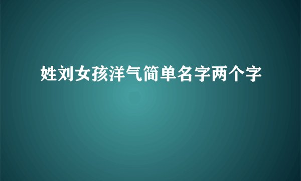 姓刘女孩洋气简单名字两个字