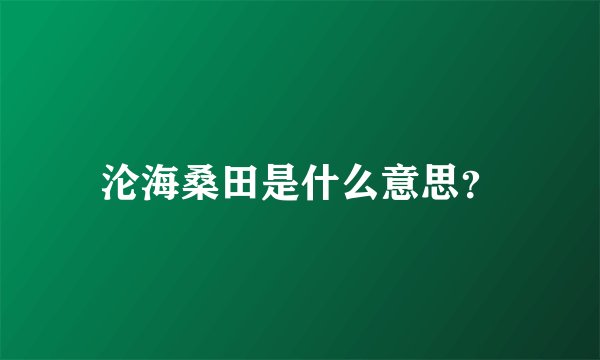 沦海桑田是什么意思？