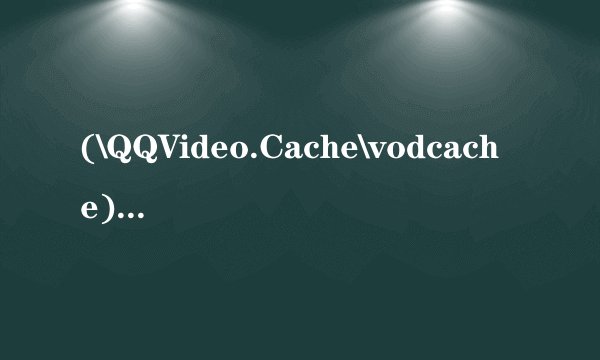 (\QQVideo.Cache\vodcache)大家谁能告诉我这个是什么？有用
