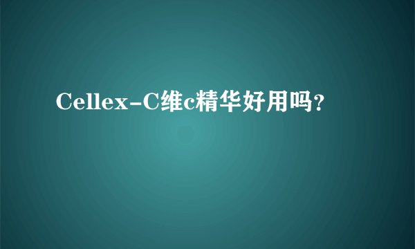 Cellex-C维c精华好用吗？