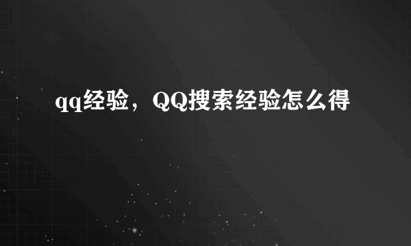 qq经验，QQ搜索经验怎么得