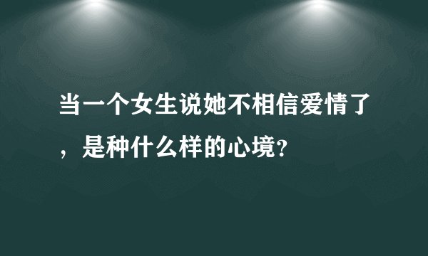 当一个女生说她不相信爱情了，是种什么样的心境？