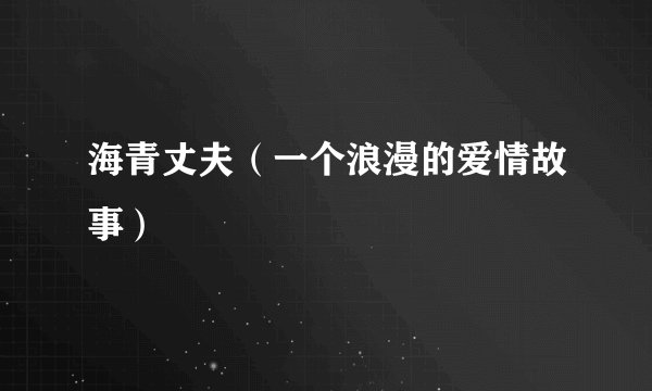 海青丈夫(一个浪漫的爱情故事)