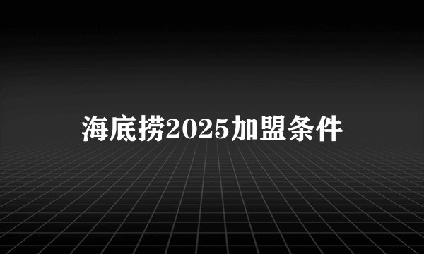 海底捞2025加盟条件