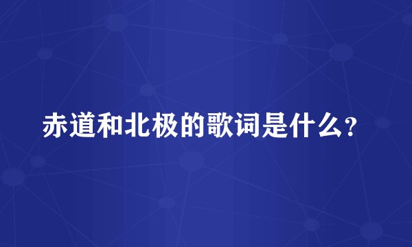 赤道和北极的歌词是什么？