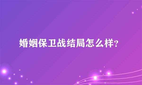 婚姻保卫战结局怎么样？