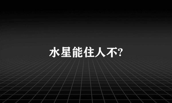 水星能住人不?
