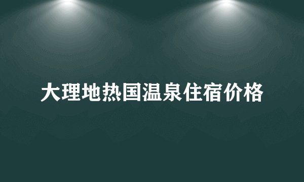 大理地热国温泉住宿价格