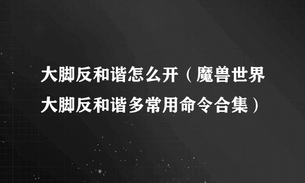 大脚反和谐怎么开（魔兽世界大脚反和谐多常用命令合集）