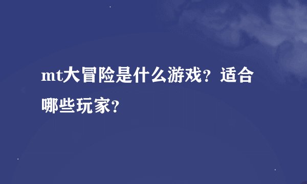 mt大冒险是什么游戏？适合哪些玩家？