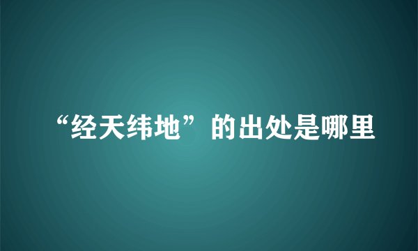 “经天纬地”的出处是哪里