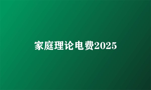 家庭理论电费2025