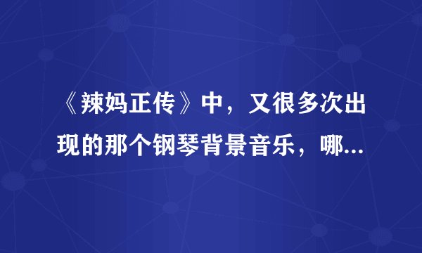 《辣妈正传》中，又很多次出现的那个钢琴背景音乐，哪位大神知道那首曲子是什么啊？