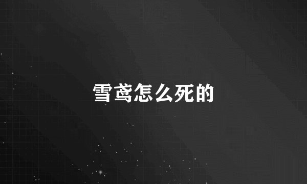 雪鸢怎么死的