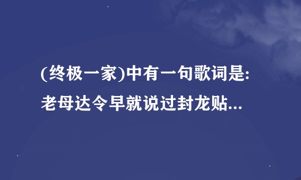 (终极一家)中有一句歌词是:老母达令早就说过封龙贴不能乱玩'这首歌叫什么呢!
