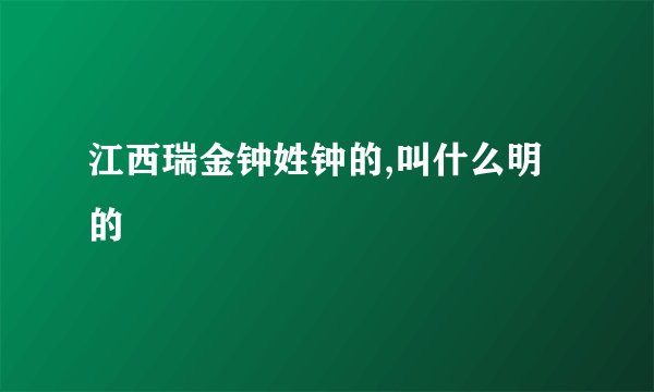 江西瑞金钟姓钟的,叫什么明的