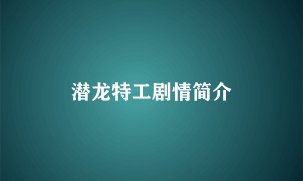 潜龙特工剧情简介
