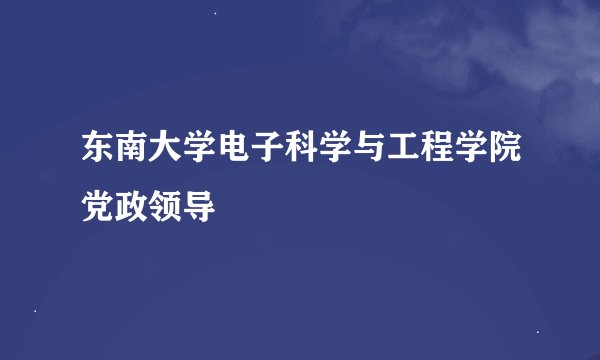 东南大学电子科学与工程学院党政领导