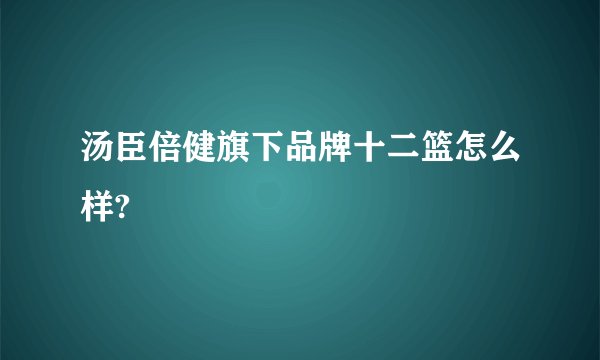 汤臣倍健旗下品牌十二篮怎么样?