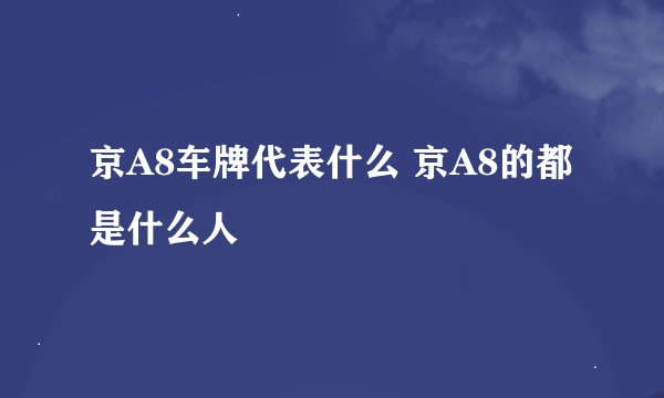 京A8车牌代表什么 京A8的都是什么人