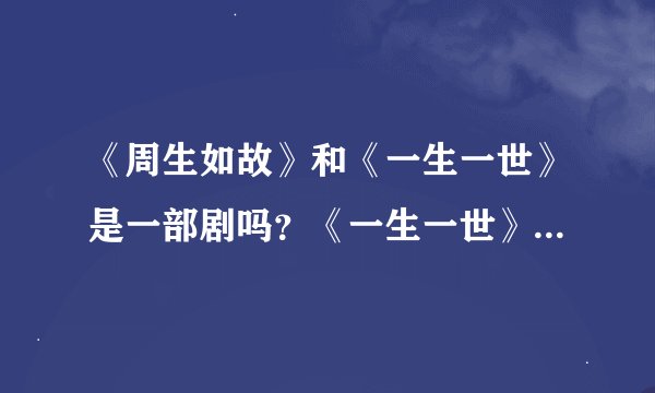 《周生如故》和《一生一世》是一部剧吗？《一生一世》讲述什么内容？