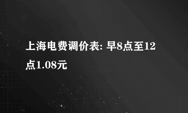 上海电费调价表: 早8点至12点1.08元