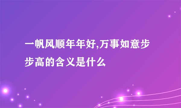 一帆风顺年年好,万事如意步步高的含义是什么