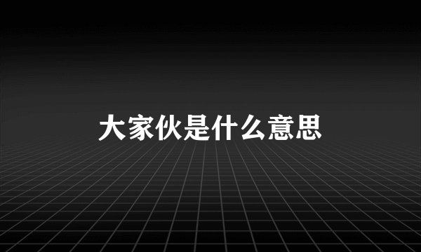 大家伙是什么意思