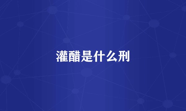 灌醋是什么刑