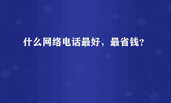 什么网络电话最好，最省钱？