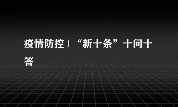 疫情防控 | “新十条”十问十答