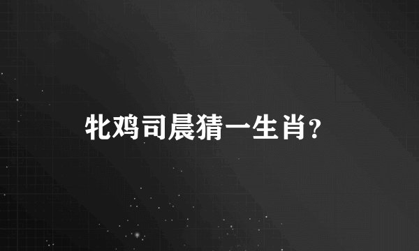 牝鸡司晨猜一生肖？