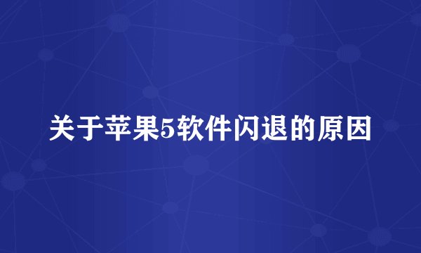关于苹果5软件闪退的原因