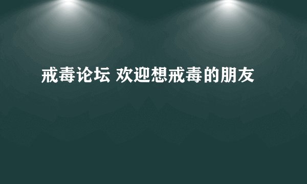 戒毒论坛 欢迎想戒毒的朋友