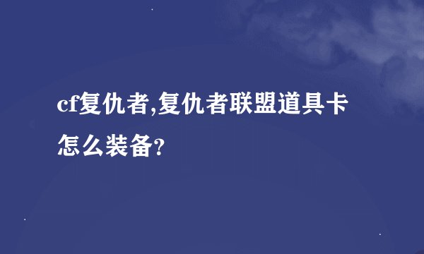 cf复仇者,复仇者联盟道具卡怎么装备？