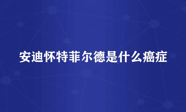 安迪怀特菲尔德是什么癌症