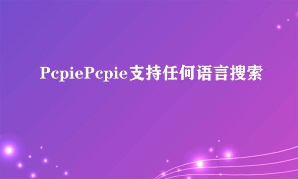 PcpiePcpie支持任何语言搜索